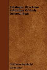 Catalogue of a Loan Exhibition of Early Oriental Rugs af Wilhelm Reinhold Valentiner