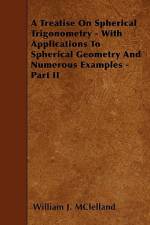 A Treatise On Spherical Trigonometry - With Applications To Spherical Geometry And Numerous Examples - Part II af William J. McLelland