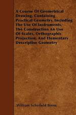 A Course Of Geometrical Drawing, Containing Practical Geometry, Including The Use Of Instruments, The Construction An Use Of Scales, Orthographic Proj af William Schofield Binns
