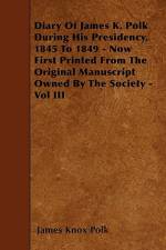 Diary of James K. Polk During His Presidency, 1845 to 1849 - Now First Printed from the Original Manuscript Owned by the Society - Vol III af James K. Polk