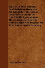 Notes on the Scientific and Religious Mysteries of Antiquity - The Gnosis and Secret Schools of the Middle Ages; Modern Rosicrucianism; And the Variou af John Yarker Junr