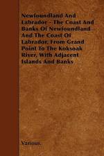 Newfoundland and Labrador - The Coast and Banks of Newfoundland and the Coast of Labrador, from Grand Point to the Koksoak River, with Adjacent Island af Various
