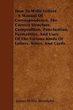 How To Write Letters - A Manual Of Correspondence, The Correct Structure, Composition, Punctuation, Formalities, And Uses Of The Various Kinds Of Letters, Notes, And Cards af James Willis Westlake