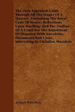 The Only Approved Guide Through All The Stages Of A Quarrel Containing The Royal Code Of Honor; Reflections Upon Duelling; And The Outline Of A Court For The Adjustment Of Disputes; With Anecdotes, Documents And Cases, Interesting To Christian Moralists af Joseph Hamilton