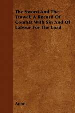 The Sword And The Trowel; A Record Of Combat With Sin And Of Labour For The Lord af Anon.