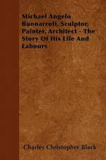 Michael Angelo Buonarroti, Sculptor, Painter, Architect - The Story Of His Life And Labours af Charles Christopher Black