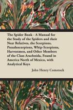 The Spider Book - A Manual for the Study of the Spiders and their Near Relatives, the Scorpions, Pseudoscorpions, Whip-Scorpions, Harvestmen, and Other Members of the Class Arachnida, Found in America North of Mexico, with Analytical Keys af John Henry Comstock