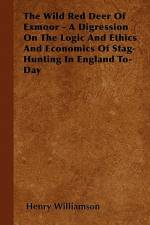 The Wild Red Deer Of Exmoor - A Digression On The Logic And Ethics And Economics Of Stag-Hunting In England To-Day af Henry Williamson