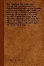 The Complete Fox Terrier Wire-Haired And Smooth Coated - A Comprehensive And Practical Treatise Upon Every Aspect Of The Breed - Its History, Type, Character, Breeding, Rearing, And Hygienic Care; How To Trim, Exhibit And Judge; With Accounts Of Famous Ea af Irving C. Ackerman