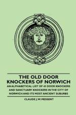 The Old Door Knockers of Norwich - An Alphabetical List of 45 Door Knockers and Sanctuary Knockers in the City of Norwich and its Most Ancient Suburbs af Claude J. W. Messent