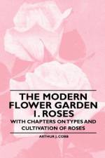The Modern Flower Garden 1. Roses - With Chapters on Types and Cultivation of Roses af Arthur J. Cobb