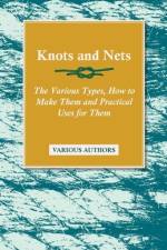 Knots and Nets - The Various Types, How to Make them and Practical Uses for them af Various