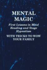Mental Magic - First Lessons in Mind Reading and Stage Hypnotism - With Tricks to Wow Your Family af Anon