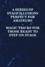 A Series of Stage Illusions Perfect for Amateurs - Magic Tricks for Those Ready to Step on Stage af Anon
