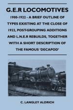 G.E.R Locomotives, 1900-1922 - A Brief Outline of Types Existing at the Close of 1922, Post-Grouping Additions and L.N.E.R Rebuilds, Together With a Short Description of the Famous 'Decapod' af C. Langley Aldrich