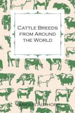 Cattle Breeds from Around the World - A Collection of Articles on the Aberdeen Angus, the Hereford, Shorthorns and Other Important Breeds of Cattle af Various