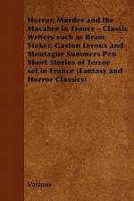 Horror, Murder and the Macabre in France - Classic Writers Such as Bram Stoker, Gaston LeRoux and Montague Summers Pen Short Stories of Terror Set in af Various