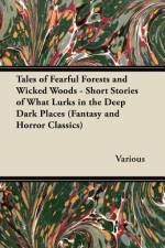 Tales of Fearful Forests and Wicked Woods - Short Stories of What Lurks in the Deep Dark Places (Fantasy and Horror Classics) af Various