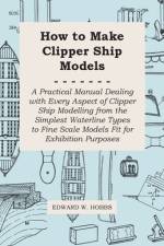 How to Make Clipper Ship Models - A Practical Manual Dealing with Every Aspect of Clipper Ship Modelling from the Simplest Waterline Types to Fine Scale Models Fit for Exhibition Purposes af Edward W. Hobbs