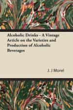 Alcoholic Drinks - A Vintage Article on the Varieties and Production of Alcoholic Beverages af J. J Morel