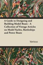 A Guide to Designing and Building Model Boats - A Collection of Vintage Articles on Model Yachts, Battleships and Power Boats af Various