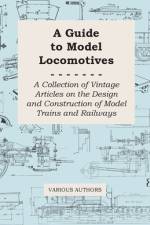 A Guide to Model Locomotives - A Collection of Vintage Articles on the Design and Construction of Model Trains and Railways af Various