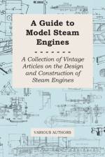 A Guide to Model Steam Engines - A Collection of Vintage Articles on the Design and Construction of Steam Engines af Various