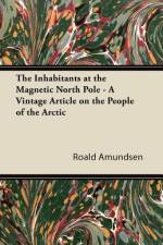 The Inhabitants at the Magnetic North Pole - A Vintage Article on the People of the Arctic af Roald Amundsen