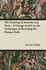 The Drawing of Anatomy and Form - A Vintage Article on the Techniques of Sketching the Human Body af Vernon Blake