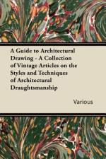 A Guide to Architectural Drawing - A Collection of Vintage Articles on the Styles and Techniques of Architectural Draughtsmanship af Various