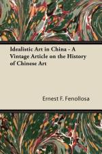 Idealistic Art in China - A Vintage Article on the History of Chinese Art af Ernest F. Fenollosa