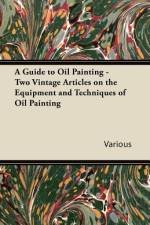 A Guide to Oil Painting - Two Vintage Articles on the Equipment and Techniques of Oil Painting af Various