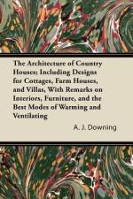 The Architecture of Country Houses; Including Designs for Cottages, Farm Houses, and Villas, With Remarks on Interiors, Furniture, and the Best Modes of Warming and Ventilating af A. J. Downing