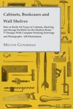 Cabinets, Bookcases and Wall Shelves - Hot to Build All Types of Cabinets, Shelving and Storage Facilities for the Modern Home - 77 Designs with Compl af Milton Gunerman