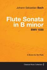 Johann Sebastian Bach - Flute Sonata in B Minor - Bwv 1030 - A Score for the Flute af Johann Sebastian Bach