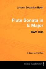 Johann Sebastian Bach - Flute Sonata in E Major - Bwv 1035 - A Score for the Flute af Johann Sebastian Bach