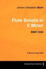 Johann Sebastian Bach - Flute Sonata in E Minor - BWV 1034 - A Score for the Flute af Johann Sebastian Bach