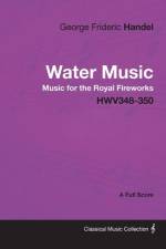 George Frideric Handel - Water Music - Music for the Royal Fireworks - HWV348-350 - A Full Score af George Frideric Handel