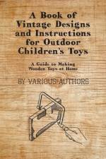 A Book of Vintage Designs and Instructions for Outdoor Children's Toys - A Guide to Making Wooden Toys at Home af Various
