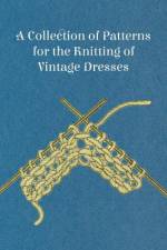 A Collection of Patterns for the Knitting of Vintage Dresses af Anon