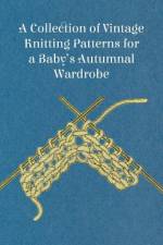 A Collection of Vintage Knitting Patterns for a Baby's Autumnal Wardrobe af Anon