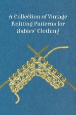 A Collection of Vintage Knitting Patterns for Babies' Clothing af Anon