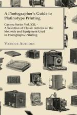 A Photographer's Guide to Platinotype Printing - Camera Series Vol. XXI. - A Selection of Classic Articles on the Methods and Equipment Used in Photo af Various