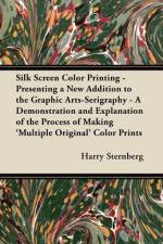 Silk Screen Color Printing - Presenting a New Addition to the Graphic Arts-Serigraphy - A Demonstration and Explanation of the Process of Making 'Multiple Original' Color Prints af Harry Sternberg