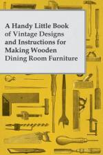 A Handy Little Book of Vintage Designs and Instructions for Making Wooden Dining Room Furniture af Anon
