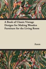 A Book of Classic Vintage Designs for Making Wooden Furniture for the Living Room af Anon