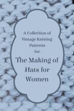 A Collection of Vintage Knitting Patterns for the Making of Hats for Women af Anon