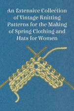 An Extensive Collection of Vintage Knitting Patterns for the Making of Spring Clothing and Hats for Women af Anon