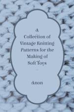 A Collection of Vintage Knitting Patterns for the Making of Soft Toys af Anon
