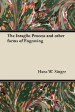 The Intaglio Process and other forms of Engraving af Hans W. Singer